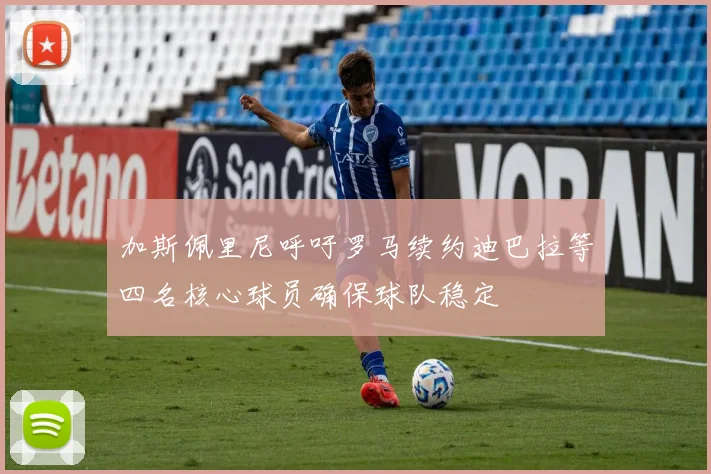 加斯佩里尼呼吁罗马续约迪巴拉等四名核心球员确保球队稳定