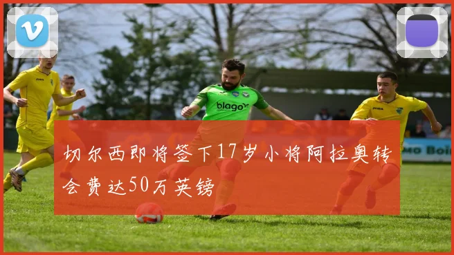 切尔西即将签下17岁小将阿拉奥转会费达50万英镑