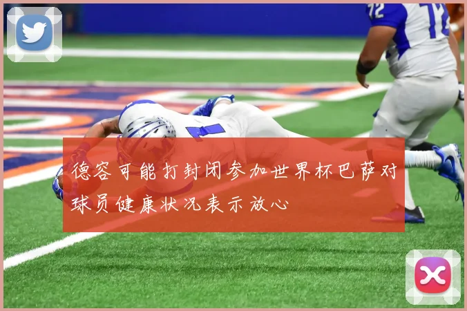 德容可能打封闭参加世界杯巴萨对球员健康状况表示放心