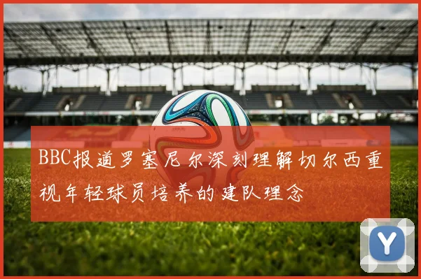 BBC报道罗塞尼尔深刻理解切尔西重视年轻球员培养的建队理念