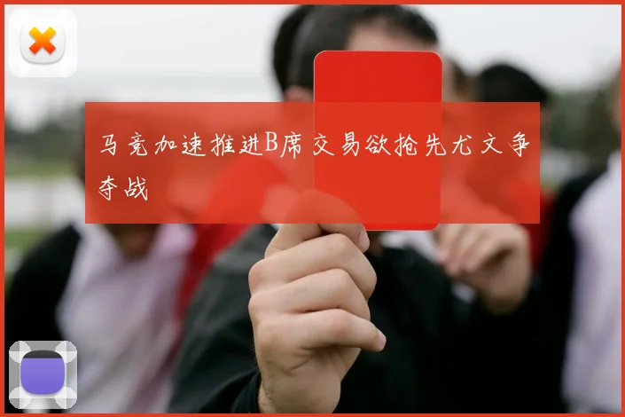 马竞加速推进B席交易欲抢先尤文争夺战