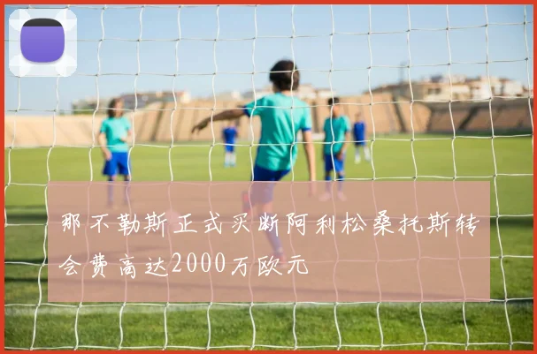 那不勒斯正式买断阿利松桑托斯转会费高达2000万欧元