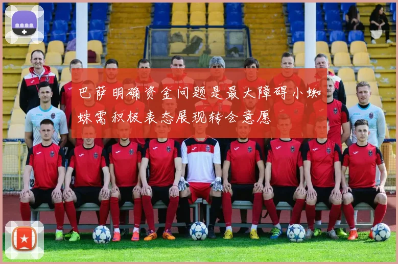 巴萨明确资金问题是最大障碍小蜘蛛需积极表态展现转会意愿