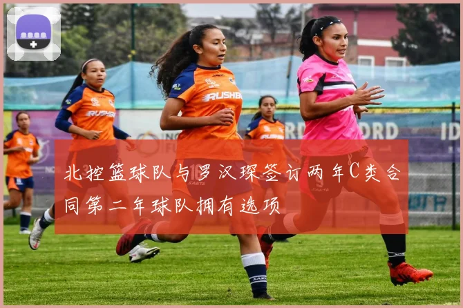北控篮球队与罗汉琛签订两年C类合同第二年球队拥有选项